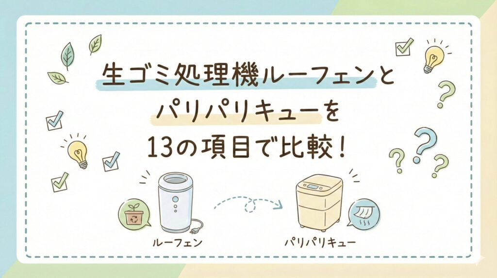 生ゴミ処理機ルーフェンとパリパリキューを13の項目で比較！どっちがおすすめ？